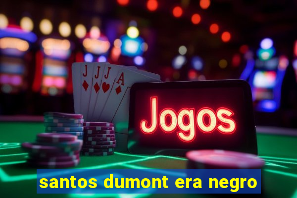 santos dumont era negro